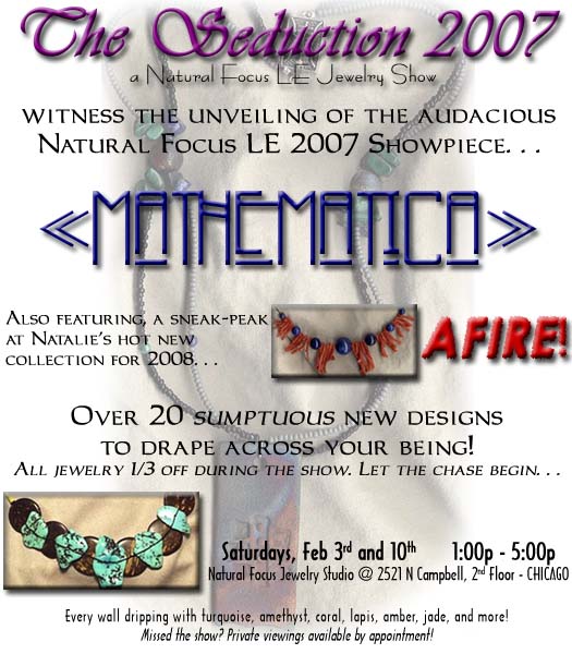 The Seduction Jewelry Show 2007
Feb 3rd and 10th 1:00p-5:00p
Natural Focus Jewelry Studio
2521 N Campbell 2nd Floor - Chicago